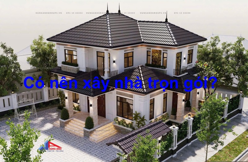 Có nên xây nhà trọn gói không? có nên xây nhà trọn gói không