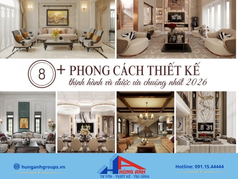 Tổng hợp các phong cách thiết kế nội thất đẹp xu hướng 2026 thi công thực tế bởi Hùng Anh Group